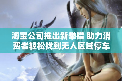 淘宝公司推出新举措 助力消费者轻松找到无人区域停车新体验