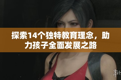 探索14个独特教育理念，助力孩子全面发展之路