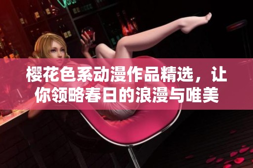樱花色系动漫作品精选，让你领略春日的浪漫与唯美