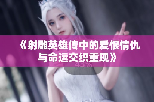 《射雕英雄传中的爱恨情仇与命运交织重现》