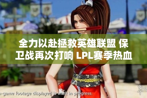 全力以赴拯救英雄联盟 保卫战再次打响 LPL赛季热血开启