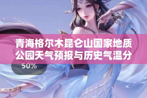 青海格尔木昆仑山国家地质公园天气预报与历史气温分析，助力旅途规划与旅行体验提升