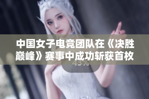 中国女子电竞团队在《决胜巅峰》赛事中成功斩获首枚铜牌实现历史性突破