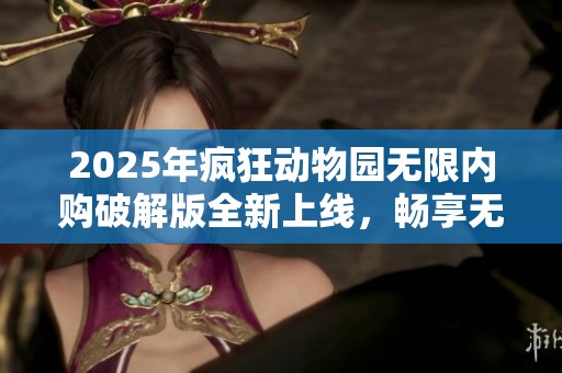 2025年疯狂动物园无限内购破解版全新上线，畅享无尽游戏乐趣与冒险体验