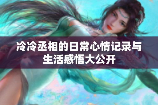冷冷丞相的日常心情记录与生活感悟大公开