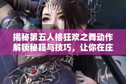 揭秘第五人格狂欢之舞动作解锁秘籍与技巧，让你在庄园中尽情嗨翻舞台