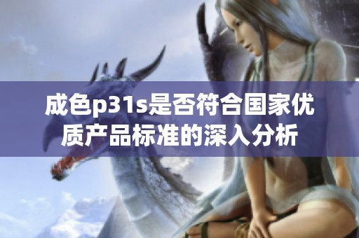 成色p31s是否符合国家优质产品标准的深入分析