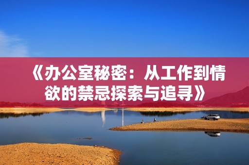 《办公室秘密：从工作到情欲的禁忌探索与追寻》