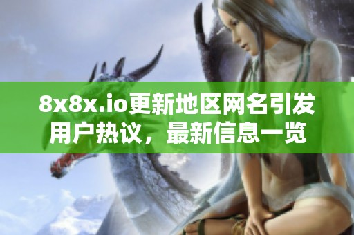 8x8x.io更新地区网名引发用户热议，最新信息一览