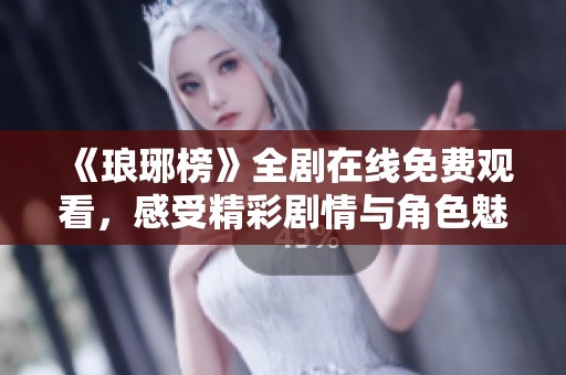 《琅琊榜》全剧在线免费观看，感受精彩剧情与角色魅力