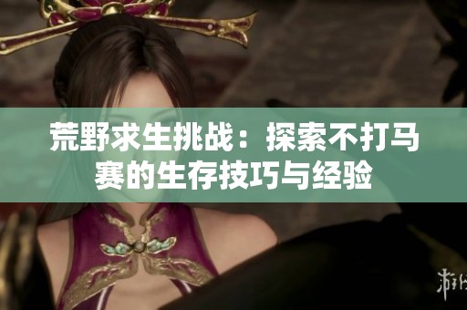 荒野求生挑战：探索不打马赛的生存技巧与经验