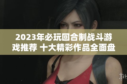 2023年必玩回合制战斗游戏推荐 十大精彩作品全面盘点与解析