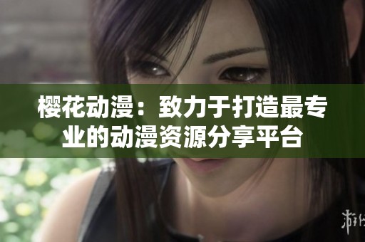 樱花动漫：致力于打造最专业的动漫资源分享平台