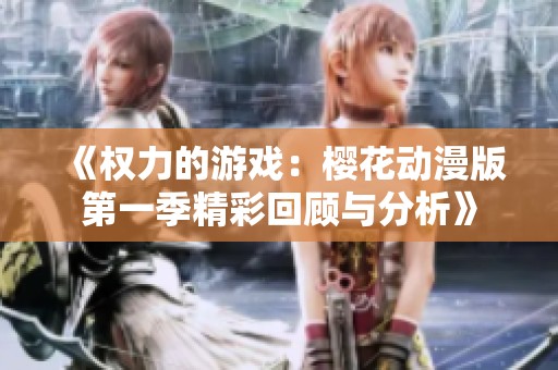 《权力的游戏：樱花动漫版第一季精彩回顾与分析》