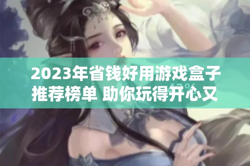 2023年省钱好用游戏盒子推荐榜单 助你玩得开心又省钱
