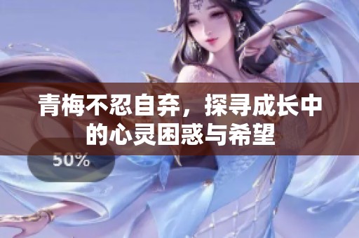 青梅不忍自弃，探寻成长中的心灵困惑与希望