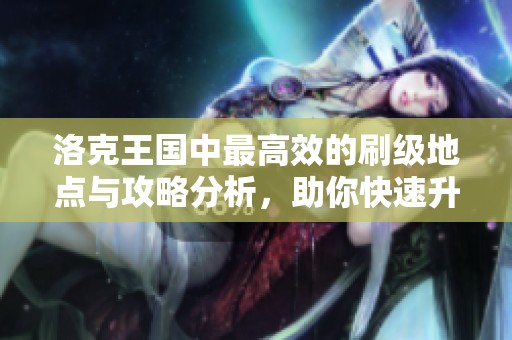 洛克王国中最高效的刷级地点与攻略分析，助你快速升级获取游戏优势