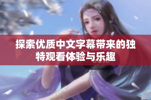 探索优质中文字幕带来的独特观看体验与乐趣