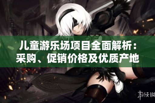儿童游乐场项目全面解析：采购、促销价格及优质产地货源推荐