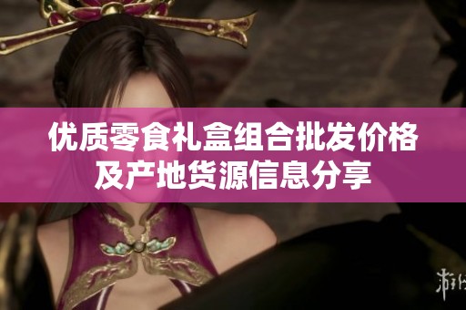 优质零食礼盒组合批发价格及产地货源信息分享