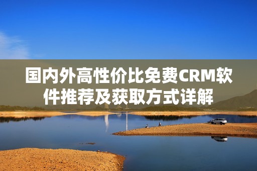 国内外高性价比免费CRM软件推荐及获取方式详解