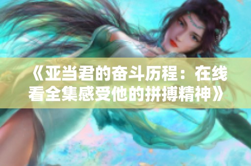 《亚当君的奋斗历程：在线看全集感受他的拼搏精神》