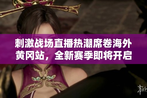 刺激战场直播热潮席卷海外黄冈站，全新赛季即将开启