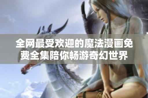 全网最受欢迎的魔法漫画免费全集陪你畅游奇幻世界