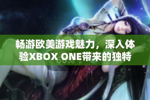 畅游欧美游戏魅力，深入体验XBOX ONE带来的独特虚拟世界