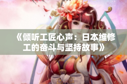 《倾听工匠心声：日本维修工的奋斗与坚持故事》