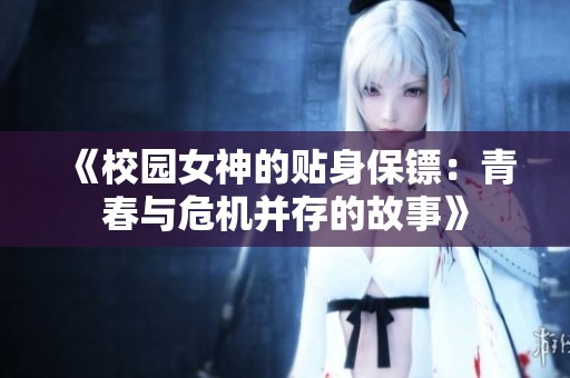 《校园女神的贴身保镖：青春与危机并存的故事》