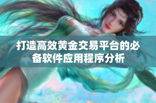 打造高效黄金交易平台的必备软件应用程序分析