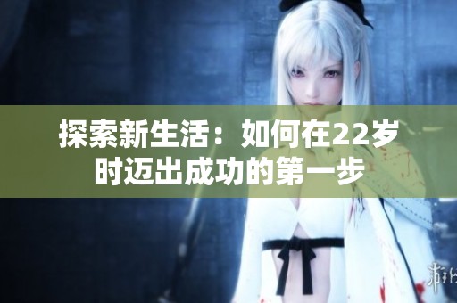 探索新生活：如何在22岁时迈出成功的第一步
