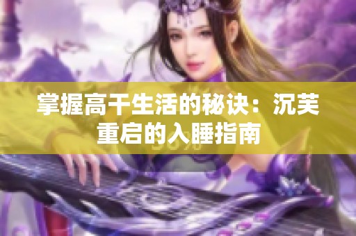 掌握高干生活的秘诀：沉芙重启的入睡指南