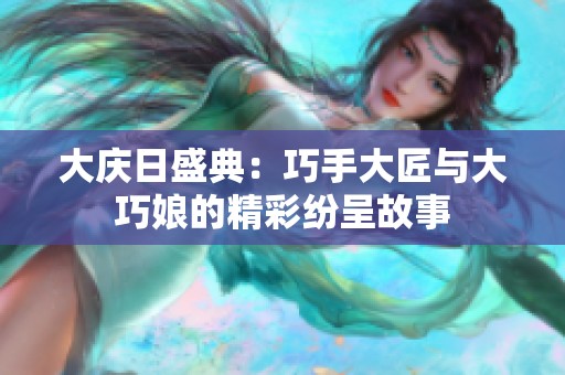 大庆日盛典：巧手大匠与大巧娘的精彩纷呈故事