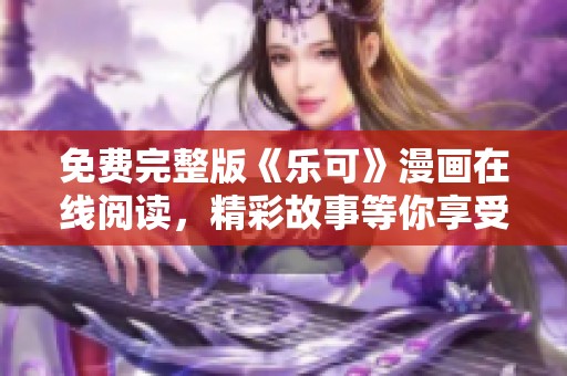 免费完整版《乐可》漫画在线阅读，精彩故事等你享受
