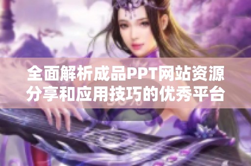 全面解析成品PPT网站资源分享和应用技巧的优秀平台