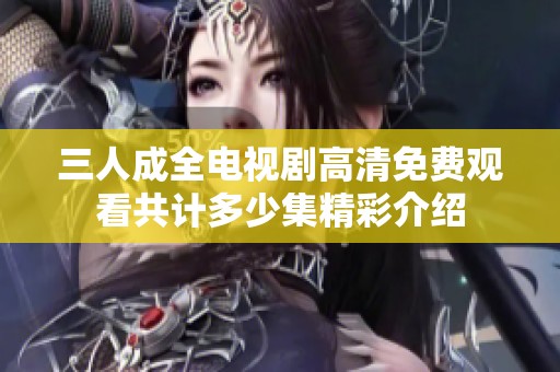 三人成全电视剧高清免费观看共计多少集精彩介绍