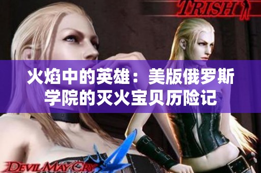 火焰中的英雄：美版俄罗斯学院的灭火宝贝历险记