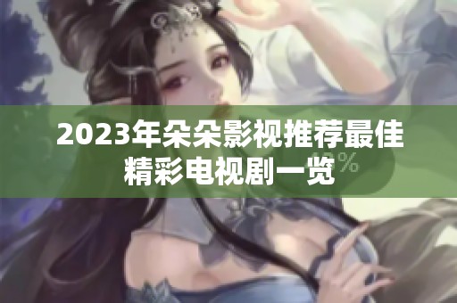2023年朵朵影视推荐最佳精彩电视剧一览