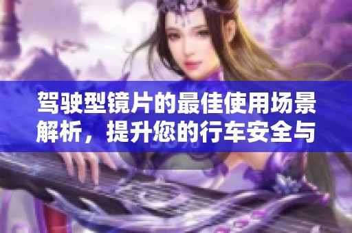 驾驶型镜片的最佳使用场景解析，提升您的行车安全与舒适体验
