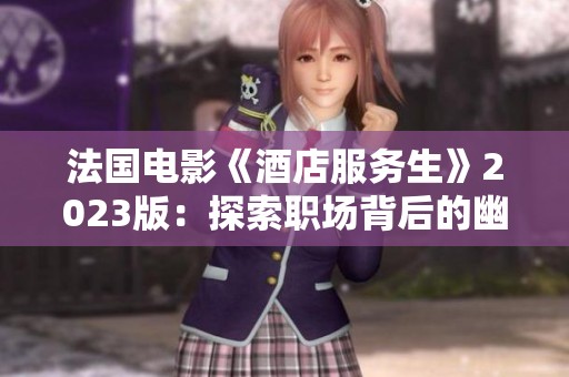 法国电影《酒店服务生》2023版：探索职场背后的幽默与斗争