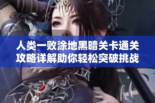 人类一败涂地黑暗关卡通关攻略详解助你轻松突破挑战与敌人