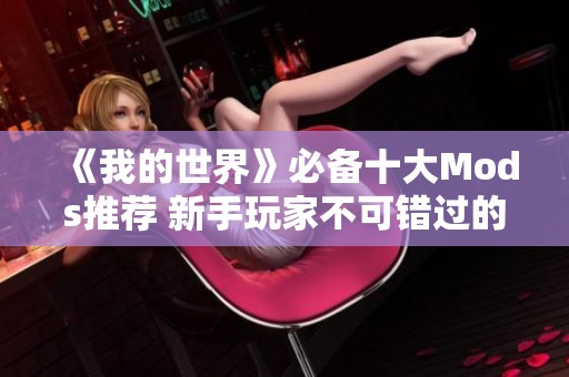 《我的世界》必备十大Mods推荐 新手玩家不可错过的实用插件合集