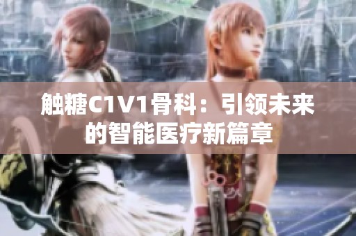 触糖C1V1骨科：引领未来的智能医疗新篇章