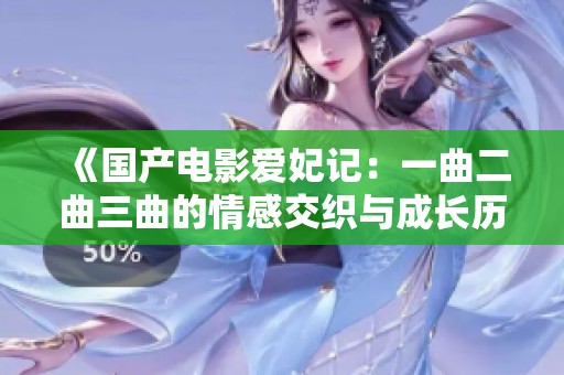 《国产电影爱妃记：一曲二曲三曲的情感交织与成长历程》