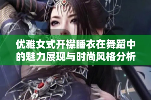 优雅女式开襟睡衣在舞蹈中的魅力展现与时尚风格分析