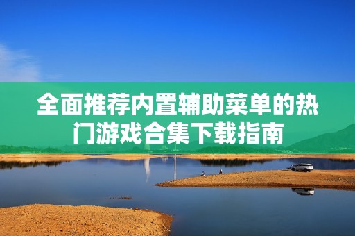 全面推荐内置辅助菜单的热门游戏合集下载指南