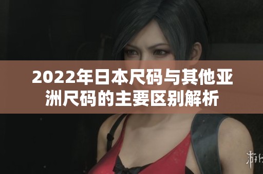 2022年日本尺码与其他亚洲尺码的主要区别解析