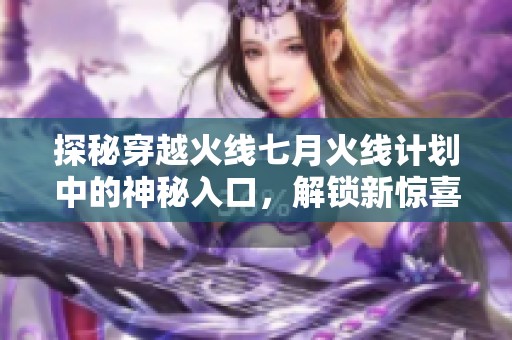 探秘穿越火线七月火线计划中的神秘入口，解锁新惊喜与挑战